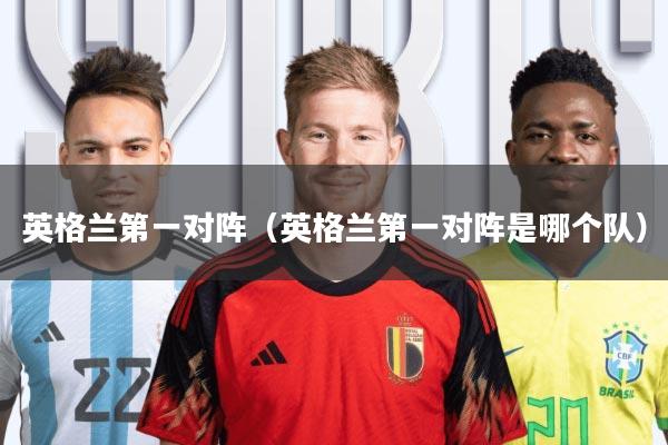英格兰第一对阵(英格兰第一对阵是哪个队)