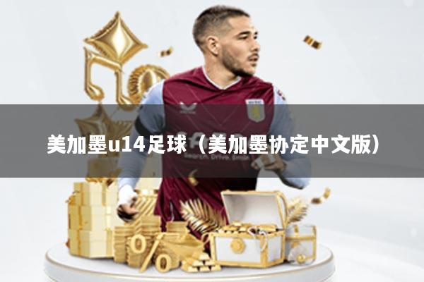 美加墨u14足球(美加墨协定中文版)