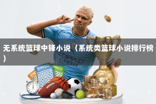 无系统篮球中锋小说(系统类篮球小说排行榜)
