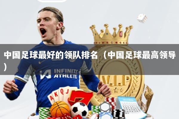 中国足球最好的领队排名(中国足球最高领导)