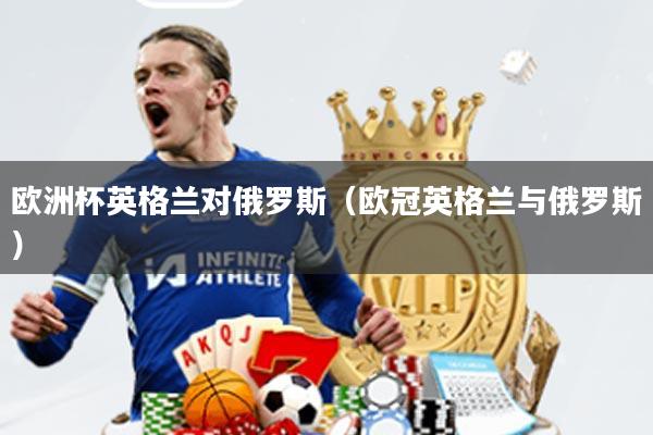 欧洲杯英格兰对俄罗斯(欧冠英格兰与俄罗斯)