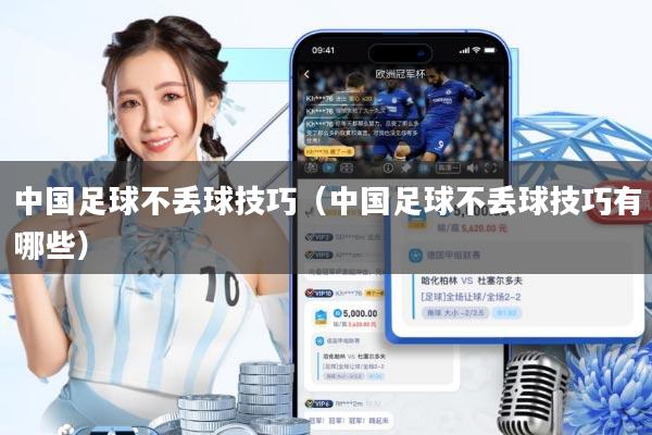 中国足球不丢球技巧(中国足球不丢球技巧有哪些)