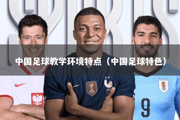 中国足球教学环境特点(中国足球特色)