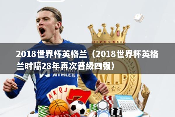 2018世界杯英格兰(2018世界杯英格兰时隔28年再次晋级四强)