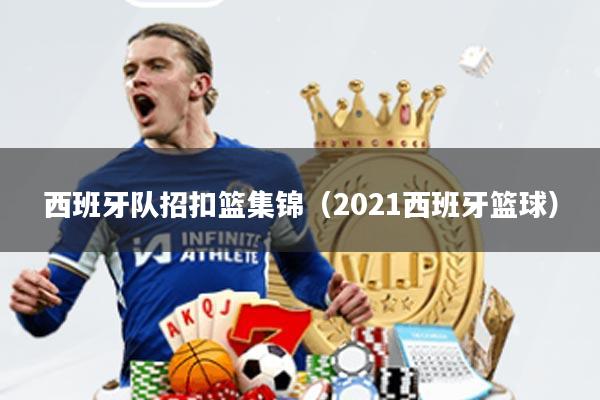 西班牙队招扣篮集锦(2021西班牙篮球)