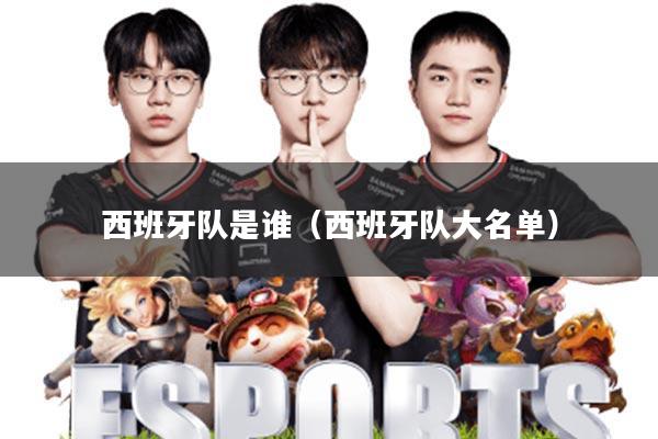 西班牙队是谁(西班牙队大名单)